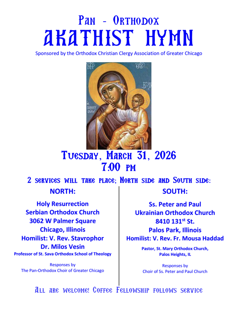 Digital flier titled ‘Pan-Orthodox Akathist Hymn’, sponsored by the Orthodox Christian Clergy Association of Greater Chicago. In the center is an icon of the Mother of God holding Christ. Text below announces that two services will take place on Tuesday, March 31, 2026 at 7:00 pm. On the left, the North Side service is listed at Holy Resurrection Serbian Orthodox Church, 3062 W Palmer Square, Chicago, Illinois, with homilist V. Rev. Stavrophor Dr. Milos Vesin and responses by The Pan-Orthodox Choir of Greater Chicago. On the right, the South Side service is listed at Ss. Peter and Paul Ukrainian Orthodox Church, 8410 131st St., Palos Park, Illinois, with homilist V. Rev. Fr. Mousa Haddad and responses by the Choir of Ss. Peter and Paul Church. A line at the bottom reads, ‘All are welcome! Coffee fellowship follows service.’